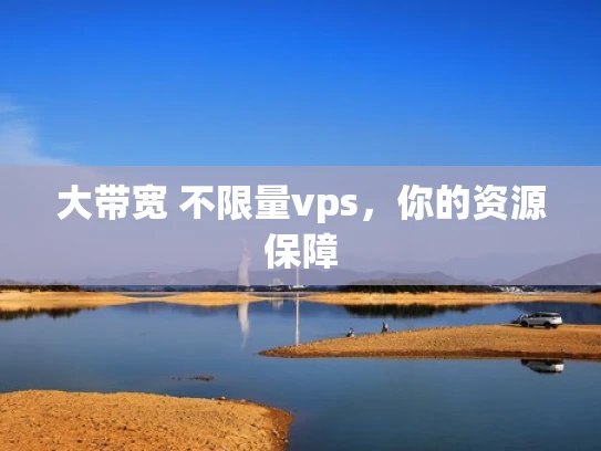 大带宽 不限量vps，你的资源保障