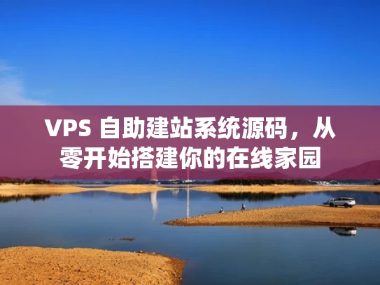 VPS 自助建站系统源码，从零开始搭建你的在线家园