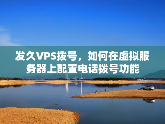 发久VPS拨号，如何在虚拟服务器上配置电话拨号功能