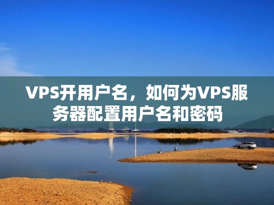 VPS开用户名，如何为VPS服务器配置用户名和密码