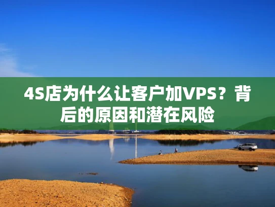 4S店为什么让客户加VPS？背后的原因和潜在风险