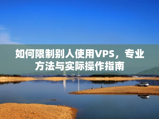 如何限制别人使用VPS，专业方法与实际操作指南