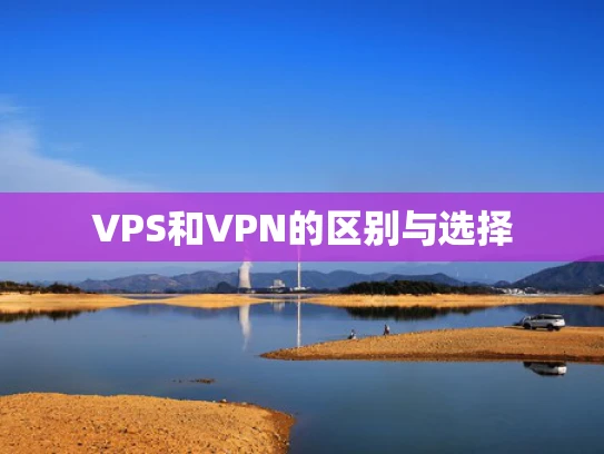 VPS和VPN的区别与选择
