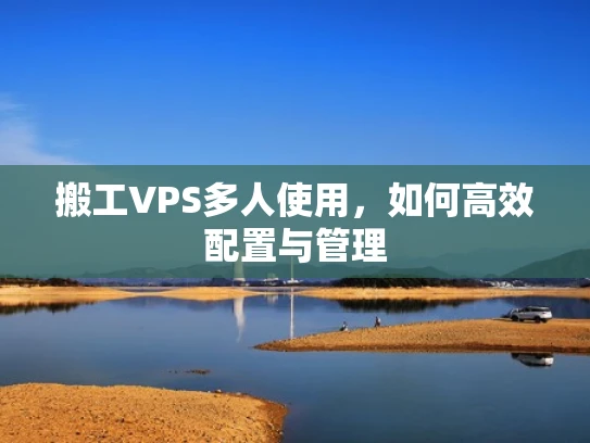 搬工VPS多人使用，如何高效配置与管理