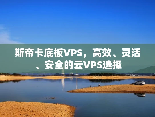 斯帝卡底板VPS，高效、灵活、安全的云VPS选择