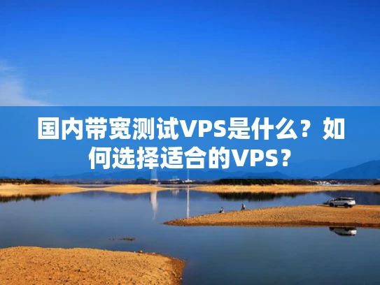 国内带宽测试VPS是什么？如何选择适合的VPS？