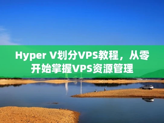 Hyper V划分VPS教程，从零开始掌握VPS资源管理