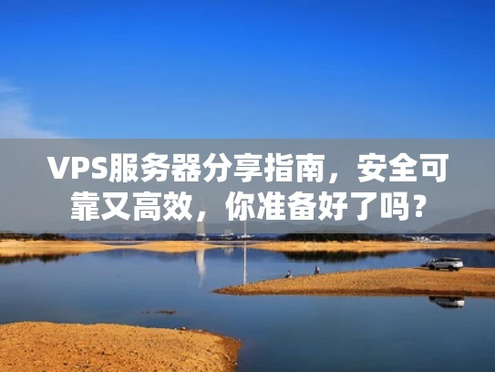 VPS服务器分享指南，安全可靠又高效，你准备好了吗？