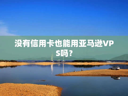 没有信用卡也能用亚马逊VPS吗？