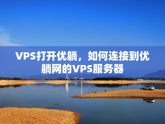 VPS打开优躺，如何连接到优躺网的VPS服务器
