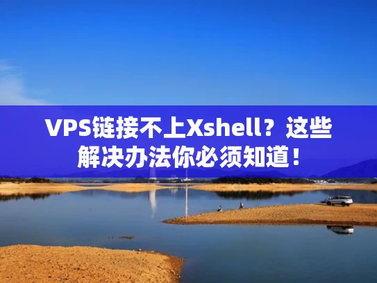VPS链接不上Xshell？这些解决办法你必须知道！