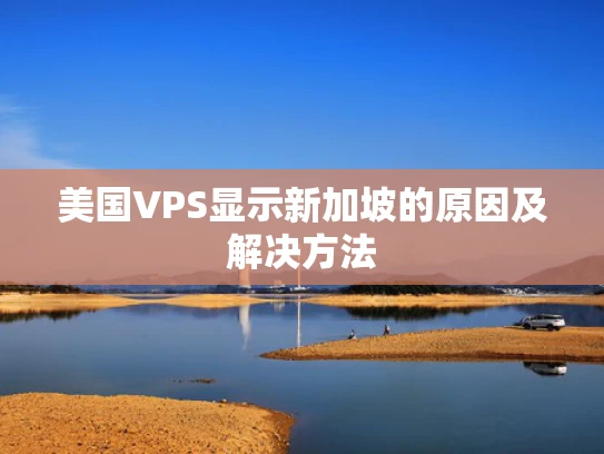 美国VPS显示新加坡的原因及解决方法