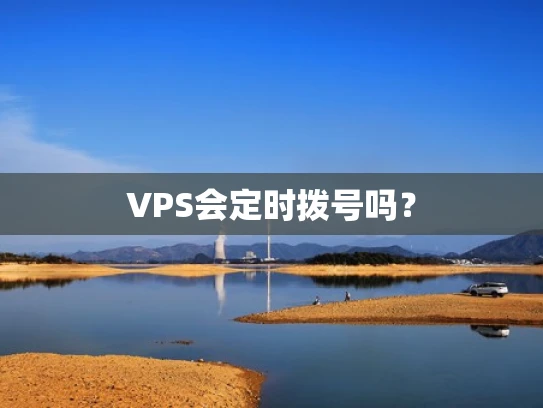 VPS会定时拨号吗？
