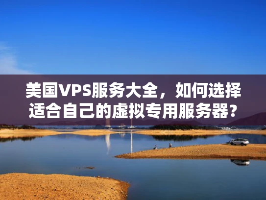 美国VPS服务大全，如何选择适合自己的虚拟专用服务器？