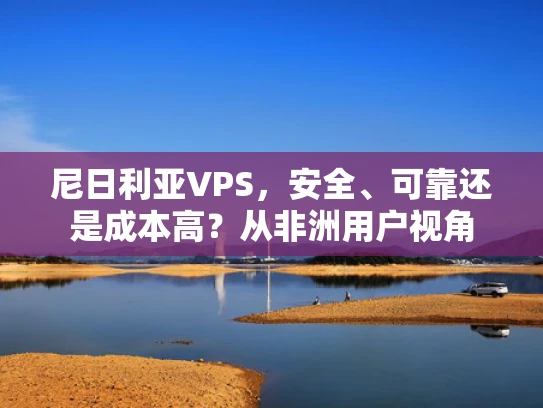尼日利亚VPS，安全、可靠还是成本高？从非洲用户视角