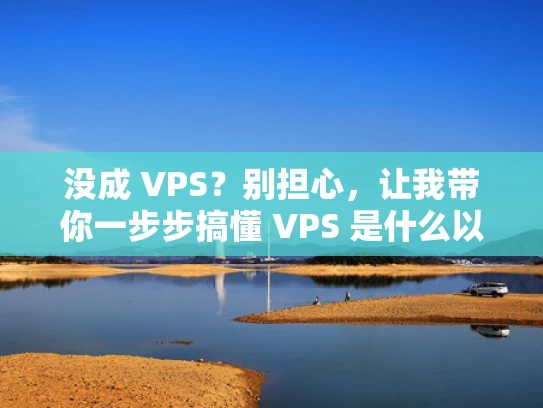 没成 VPS？别担心，让我带你一步步搞懂 VPS 是什么以及如何成功配置