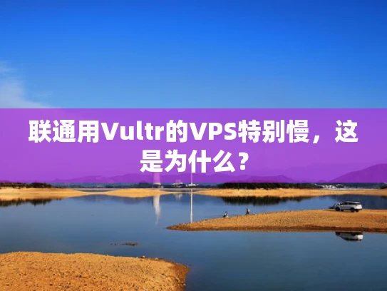 联通用Vultr的VPS特别慢，这是为什么？