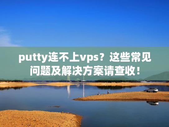 putty连不上vps？这些常见问题及解决方案请查收！