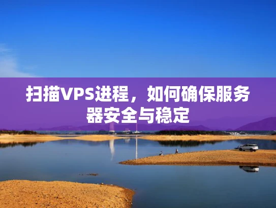 扫描VPS进程，如何确保服务器安全与稳定