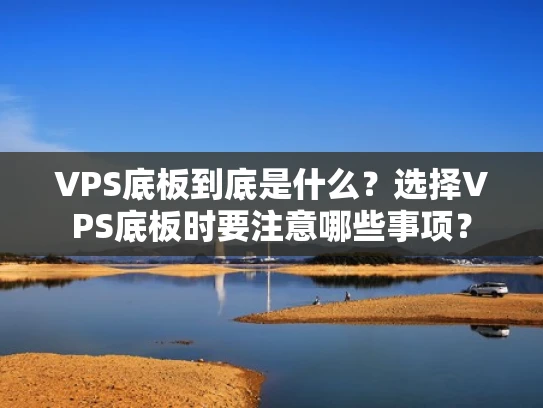 VPS底板到底是什么？选择VPS底板时要注意哪些事项？