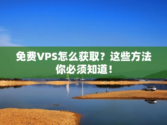 免费VPS怎么获取？这些方法你必须知道！