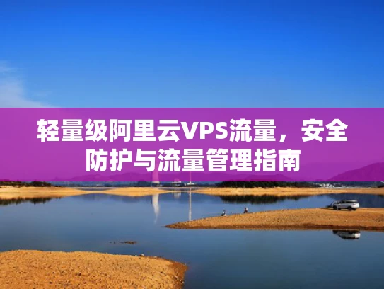 轻量级阿里云VPS流量，安全防护与流量管理指南