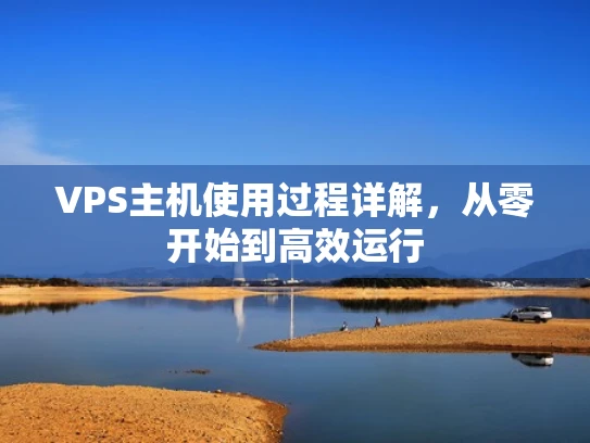 VPS主机使用过程详解，从零开始到高效运行