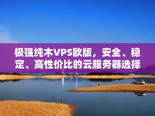极强纯木VPS欧版，安全、稳定、高性价比的云服务器选择