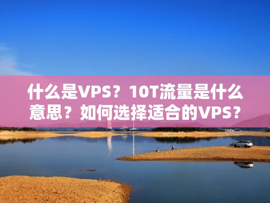 什么是VPS？10T流量是什么意思？如何选择适合的VPS？