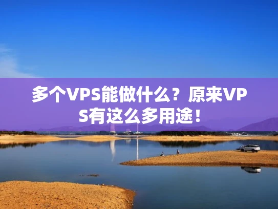 多个VPS能做什么？原来VPS有这么多用途！