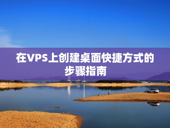 在VPS上创建桌面快捷方式的步骤指南