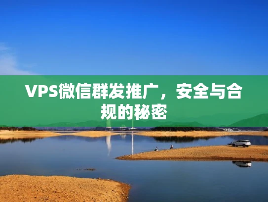 VPS微信群发推广，安全与合规的秘密
