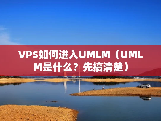 VPS如何进入UMLM（UMLM是什么？先搞清楚）
