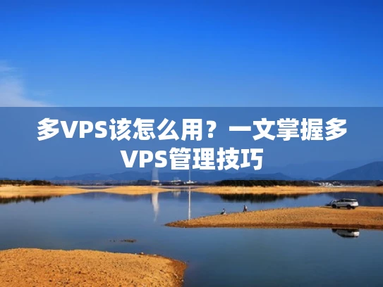 多VPS该怎么用？一文掌握多VPS管理技巧