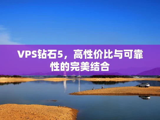 VPS钻石5，高性价比与可靠性的完美结合