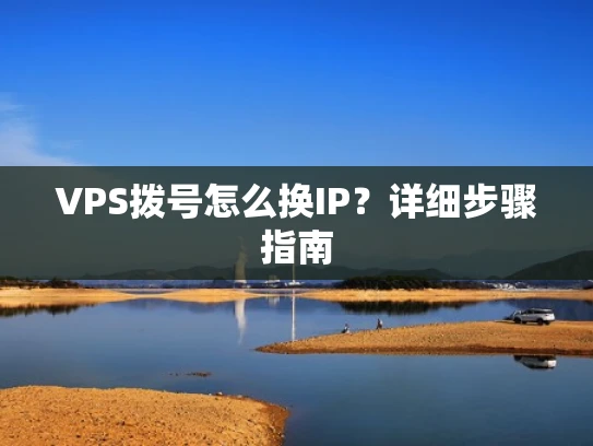 VPS拨号怎么换IP？详细步骤指南