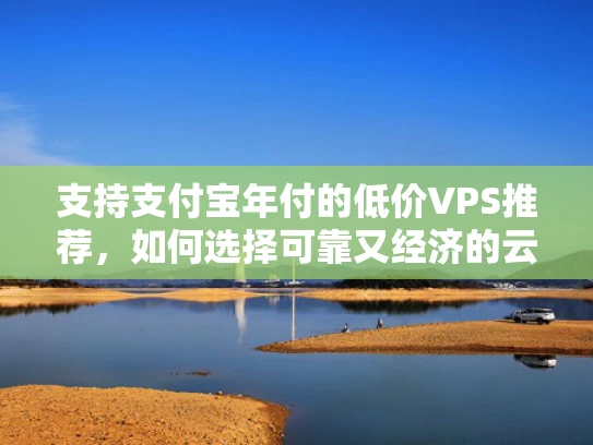 支持支付宝年付的低价VPS推荐，如何选择可靠又经济的云服务器