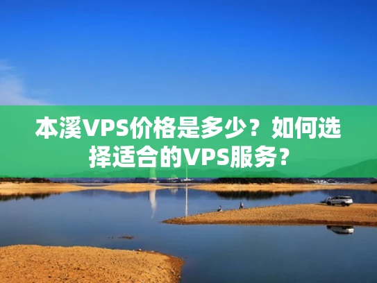 本溪VPS价格是多少？如何选择适合的VPS服务？