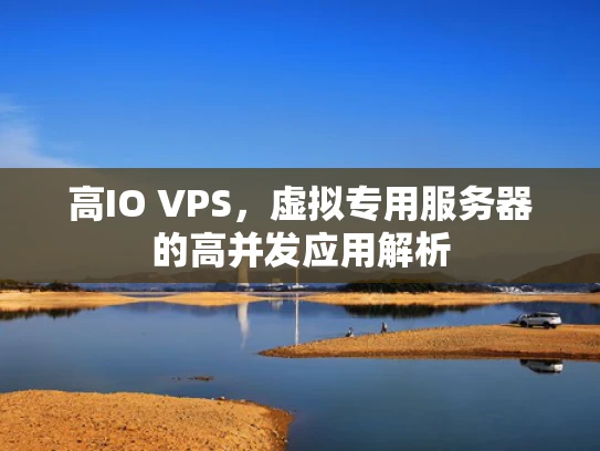 高IO VPS，虚拟专用服务器的高并发应用解析