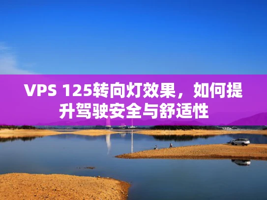 VPS 125转向灯效果，如何提升驾驶安全与舒适性
