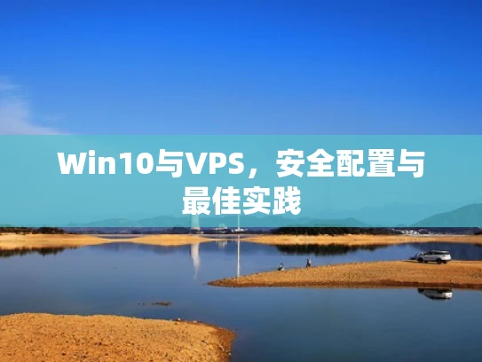 Win10与VPS，安全配置与最佳实践