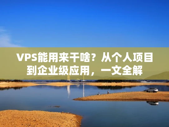 VPS能用来干啥？从个人项目到企业级应用，一文全解