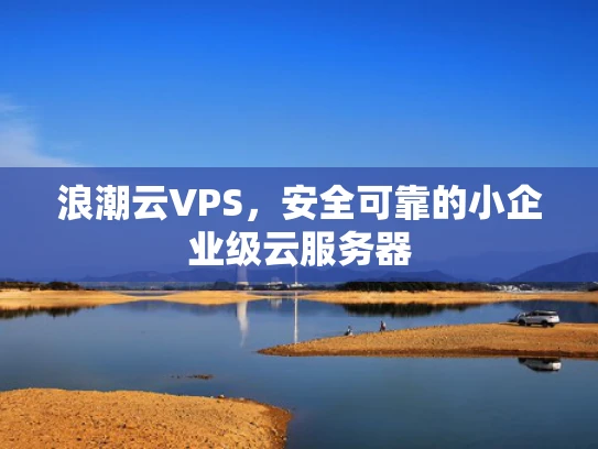 浪潮云VPS，安全可靠的小企业级云服务器