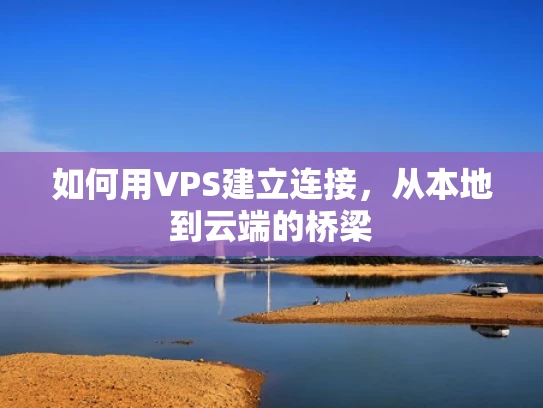 如何用VPS建立连接，从本地到云端的桥梁