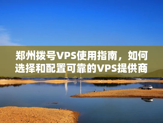 郑州拨号VPS使用指南，如何选择和配置可靠的VPS提供商？