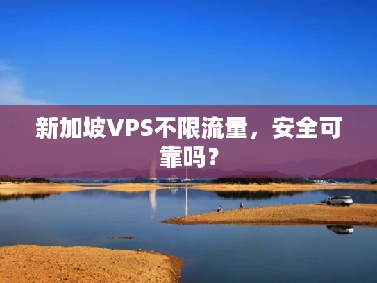 新加坡VPS不限流量，安全可靠吗？