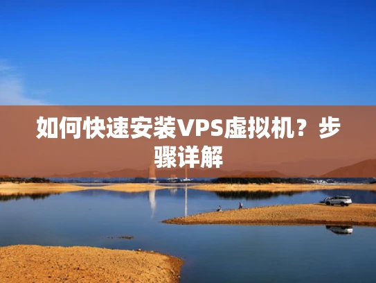 如何快速安装VPS虚拟机？步骤详解