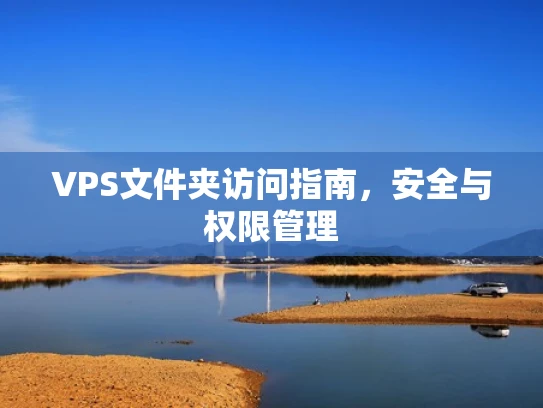 VPS文件夹访问指南，安全与权限管理