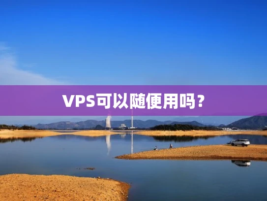 VPS可以随便用吗？