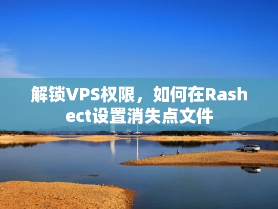 解锁VPS权限，如何在Rashect设置消失点文件